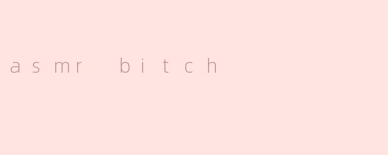 asmr bitch